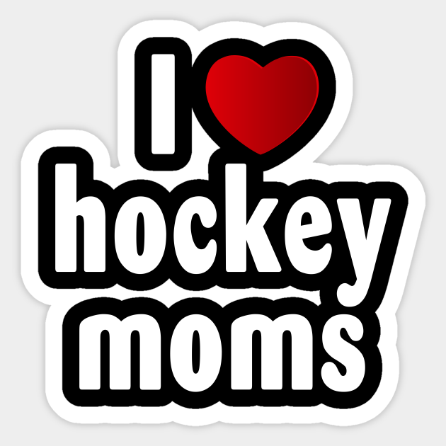 I love hot hockey moms - I Love Hot Hockey Moms - Sticker | TeePublic